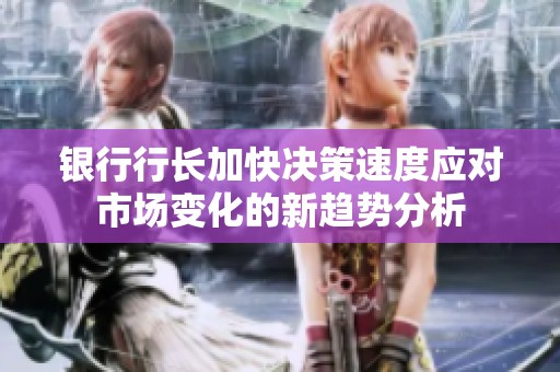 银行行长加快决策速度应对市场变化的新趋势分析