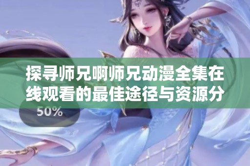 探寻师兄啊师兄动漫全集在线观看的最佳途径与资源分享