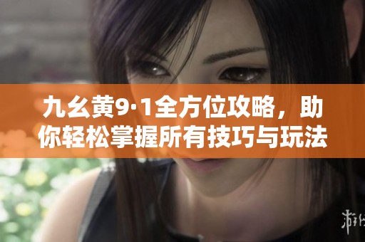 九幺黄9·1全方位攻略，助你轻松掌握所有技巧与玩法