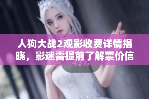 人狗大战2观影收费详情揭晓，影迷需提前了解票价信息