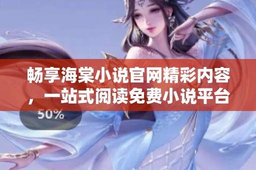 畅享海棠小说官网精彩内容，一站式阅读免费小说平台推荐