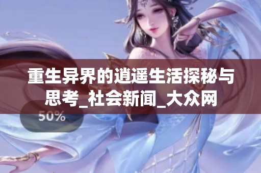 重生异界的逍遥生活探秘与思考_社会新闻_大众网