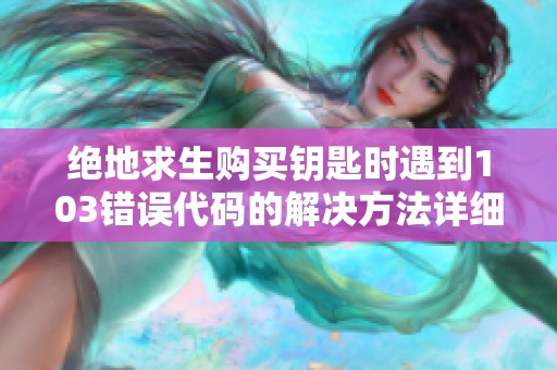 绝地求生购买钥匙时遇到103错误代码的解决方法详细攻略