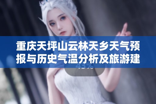 重庆天坪山云林天乡天气预报与历史气温分析及旅游建议