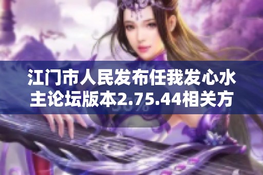 江门市人民发布任我发心水主论坛版本2.75.44相关方案提升效果分析