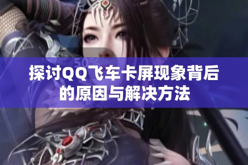 探讨QQ飞车卡屏现象背后的原因与解决方法