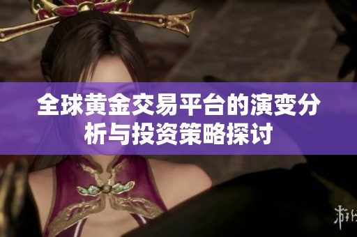 全球黄金交易平台的演变分析与投资策略探讨