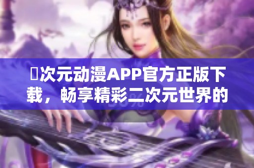 囧次元动漫APP官方正版下载，畅享精彩二次元世界的最佳选择