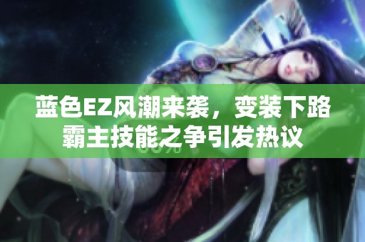 蓝色EZ风潮来袭，变装下路霸主技能之争引发热议