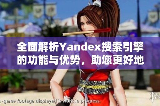 全面解析Yandex搜索引擎的功能与优势，助您更好地获取信息