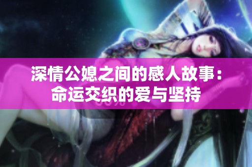 深情公媳之间的感人故事：命运交织的爱与坚持