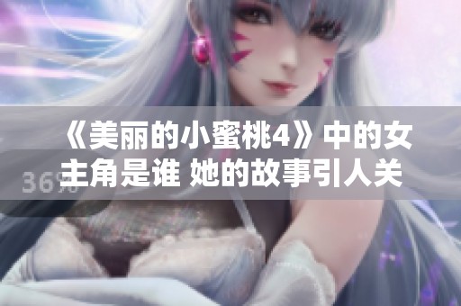 《美丽的小蜜桃4》中的女主角是谁 她的故事引人关注吗