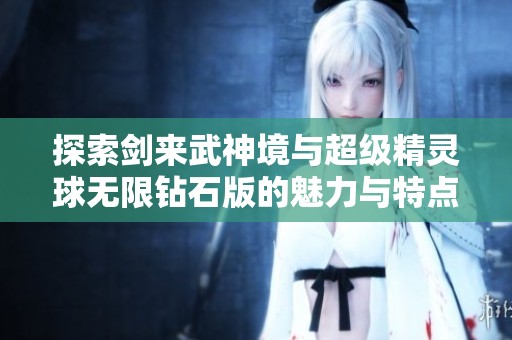 探索剑来武神境与超级精灵球无限钻石版的魅力与特点