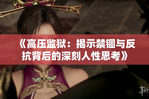 《高压监狱：揭示禁锢与反抗背后的深刻人性思考》