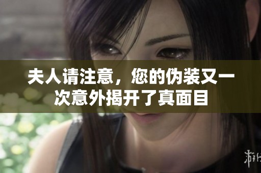 夫人请注意，您的伪装又一次意外揭开了真面目