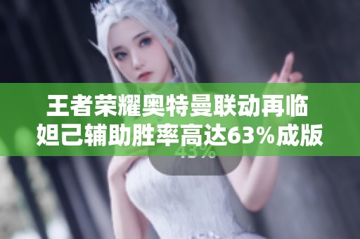 王者荣耀奥特曼联动再临 妲己辅助胜率高达63%成版本热点