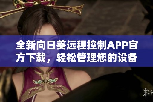 全新向日葵远程控制APP官方下载，轻松管理您的设备安全在握