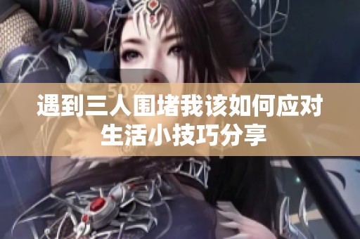 遇到三人围堵我该如何应对 生活小技巧分享