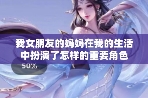 我女朋友的妈妈在我的生活中扮演了怎样的重要角色