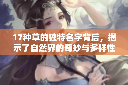 17种草的独特名字背后，揭示了自然界的奇妙与多样性