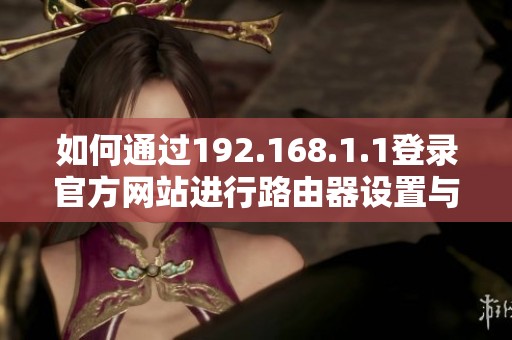 如何通过192.168.1.1登录官方网站进行路由器设置与管理方法