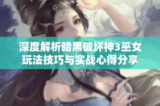 深度解析暗黑破坏神3巫女玩法技巧与实战心得分享