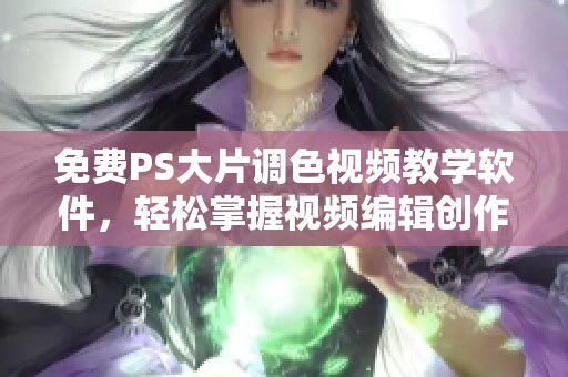 免费PS大片调色视频教学软件，轻松掌握视频编辑创作技巧