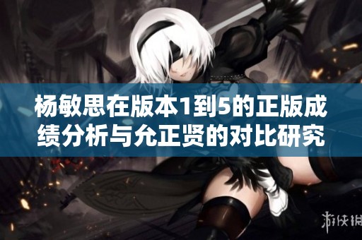 杨敏思在版本1到5的正版成绩分析与允正贤的对比研究