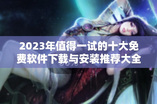2023年值得一试的十大免费软件下载与安装推荐大全