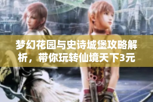 梦幻花园与史诗城堡攻略解析，带你玩转仙境天下3元魂国战模式
