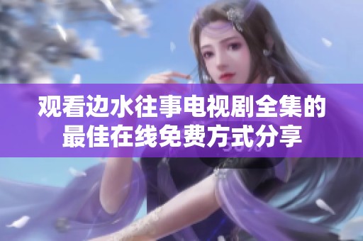 观看边水往事电视剧全集的最佳在线免费方式分享