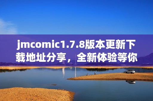 jmcomic1.7.8版本更新下载地址分享，全新体验等你来探索与享受