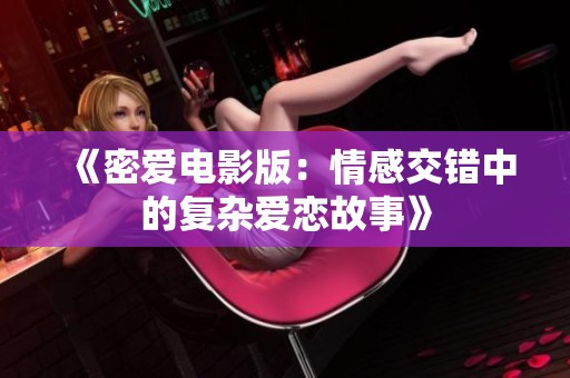 《密爱电影版：情感交错中的复杂爱恋故事》