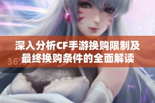 深入分析CF手游换购限制及最终换购条件的全面解读
