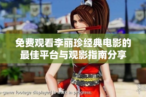 免费观看李丽珍经典电影的最佳平台与观影指南分享