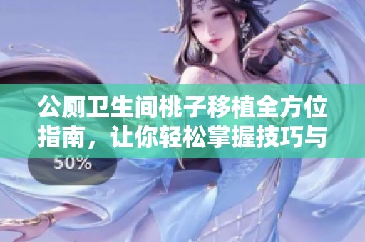 公厕卫生间桃子移植全方位指南，让你轻松掌握技巧与方法