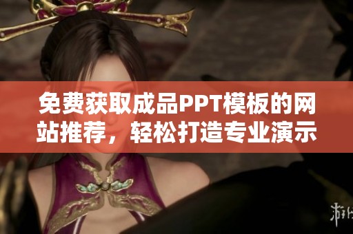 免费获取成品PPT模板的网站推荐，轻松打造专业演示文稿