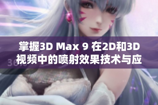掌握3D Max 9 在2D和3D视频中的喷射效果技术与应用解析