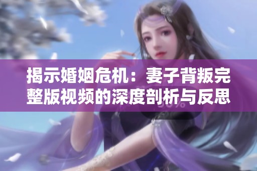 揭示婚姻危机：妻子背叛完整版视频的深度剖析与反思