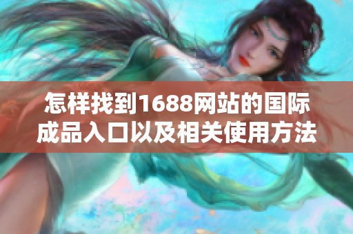 怎样找到1688网站的国际成品入口以及相关使用方法解析
