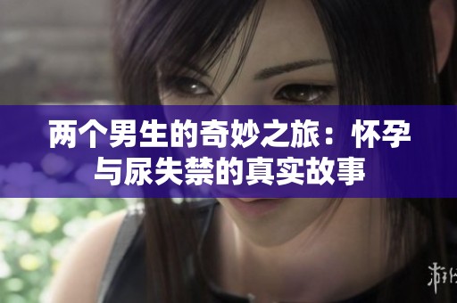 两个男生的奇妙之旅：怀孕与尿失禁的真实故事