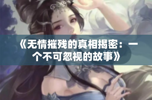 《无情摧残的真相揭密：一个不可忽视的故事》