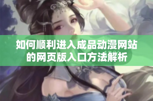 如何顺利进入成品动漫网站的网页版入口方法解析