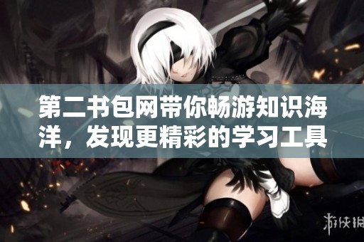 第二书包网带你畅游知识海洋，发现更精彩的学习工具与资源