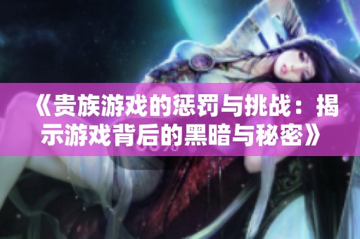《贵族游戏的惩罚与挑战：揭示游戏背后的黑暗与秘密》
