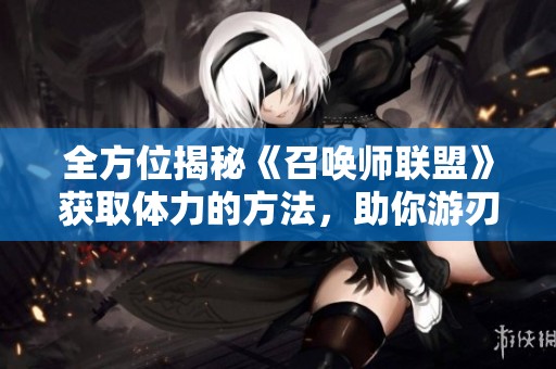 全方位揭秘《召唤师联盟》获取体力的方法，助你游刃有余驰骋游戏世界
