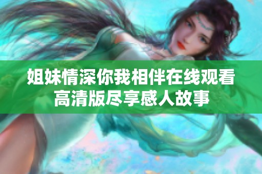 姐妹情深你我相伴在线观看高清版尽享感人故事