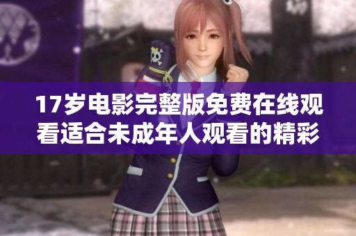 17岁电影完整版免费在线观看适合未成年人观看的精彩剧情解析