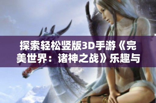 探索轻松竖版3D手游《完美世界：诸神之战》乐趣与挑战！