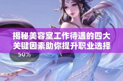 揭秘美容室工作待遇的四大关键因素助你提升职业选择的智慧